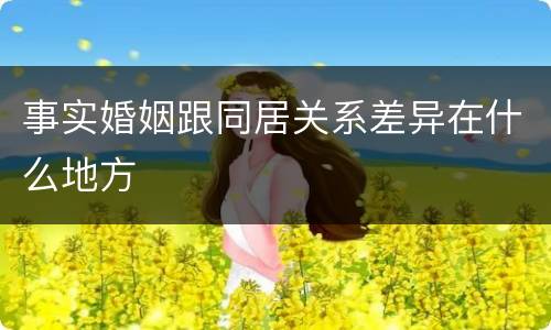 事实婚姻跟同居关系差异在什么地方