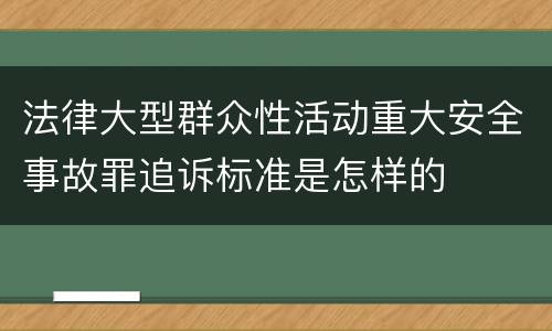 法律大型群众性活动重大安全事故罪追诉标准是怎样的