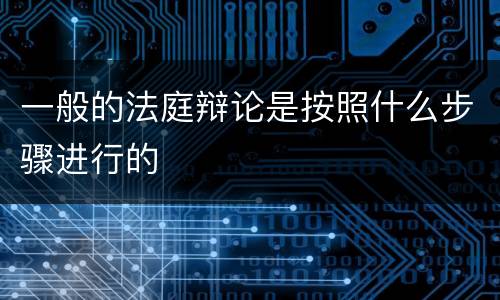 一般的法庭辩论是按照什么步骤进行的
