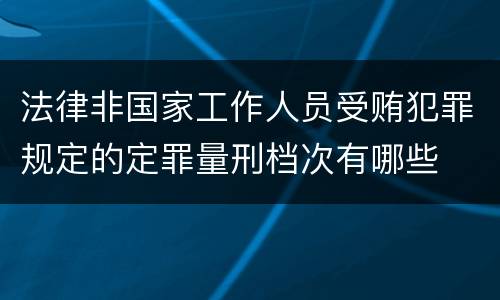 法律非国家工作人员受贿犯罪规定的定罪量刑档次有哪些