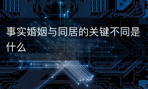 事实婚姻与同居的关键不同是什么