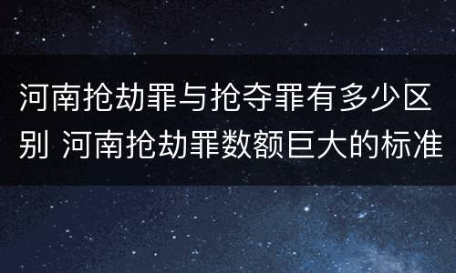 河南抢劫罪与抢夺罪有多少区别 河南抢劫罪数额巨大的标准