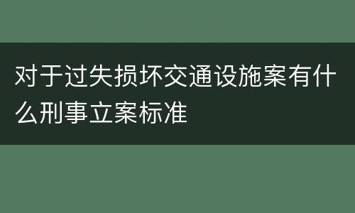 对于过失损坏交通设施案有什么刑事立案标准