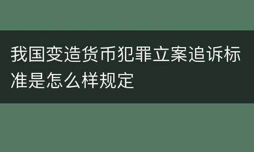 我国变造货币犯罪立案追诉标准是怎么样规定