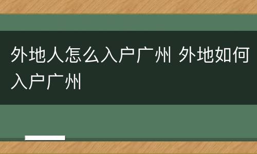 外地人怎么入户广州 外地如何入户广州