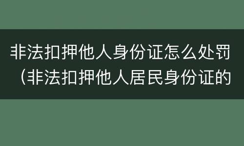非法扣押他人身份证怎么处罚（非法扣押他人居民身份证的处罚）