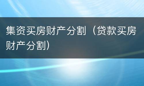集资买房财产分割（贷款买房财产分割）