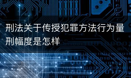 刑法关于传授犯罪方法行为量刑幅度是怎样