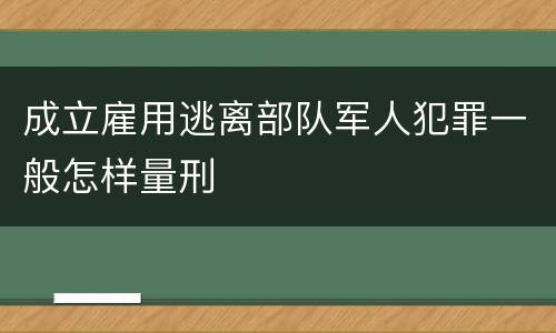 成立雇用逃离部队军人犯罪一般怎样量刑