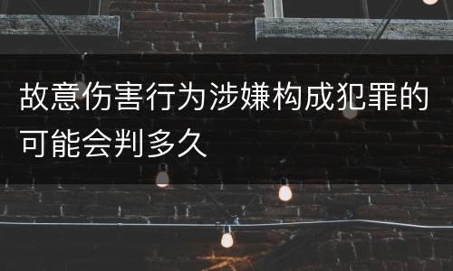 故意伤害行为涉嫌构成犯罪的可能会判多久