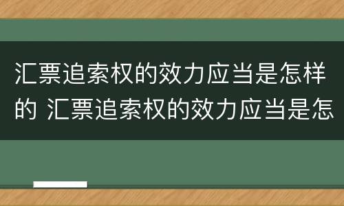 汇票追索权的效力应当是怎样的 汇票追索权的效力应当是怎样的规定