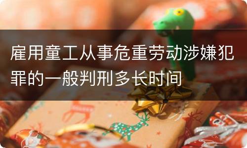 雇用童工从事危重劳动涉嫌犯罪的一般判刑多长时间