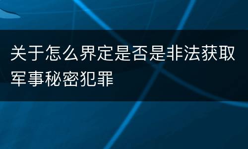 关于怎么界定是否是非法获取军事秘密犯罪