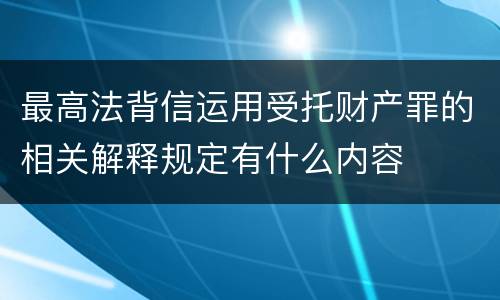 最高法背信运用受托财产罪的相关解释规定有什么内容