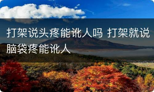 打架说头疼能讹人吗 打架就说脑袋疼能讹人