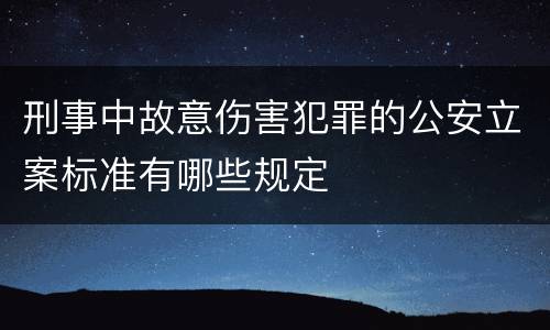 刑事中故意伤害犯罪的公安立案标准有哪些规定