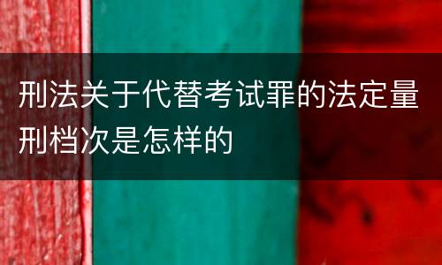 刑法关于代替考试罪的法定量刑档次是怎样的