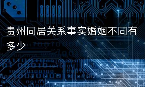 贵州同居关系事实婚姻不同有多少