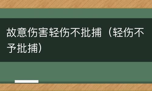 故意伤害轻伤不批捕（轻伤不予批捕）