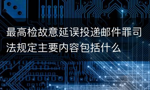 最高检故意延误投递邮件罪司法规定主要内容包括什么
