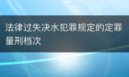 法律过失决水犯罪规定的定罪量刑档次