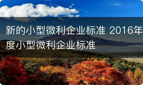 新的小型微利企业标准 2016年度小型微利企业标准