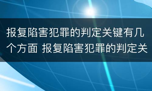 报复陷害犯罪的判定关键有几个方面 报复陷害犯罪的判定关键有几个方面的标准