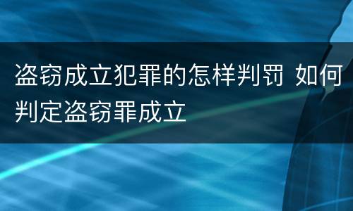 盗窃成立犯罪的怎样判罚 如何判定盗窃罪成立
