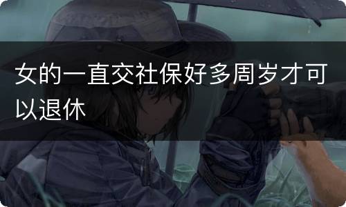 女的一直交社保好多周岁才可以退休