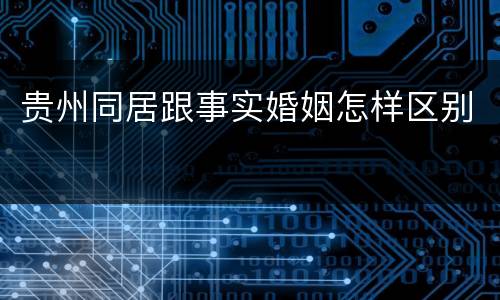 贵州同居跟事实婚姻怎样区别