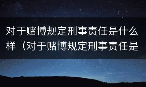 对于赌博规定刑事责任是什么样（对于赌博规定刑事责任是什么样的处罚）