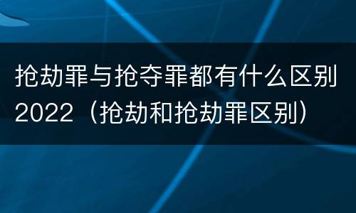 抢劫罪与抢夺罪都有什么区别2022（抢劫和抢劫罪区别）