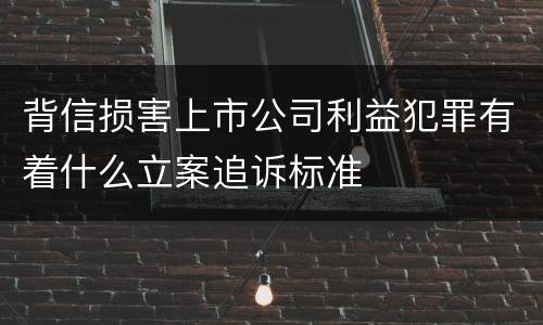 背信损害上市公司利益犯罪有着什么立案追诉标准