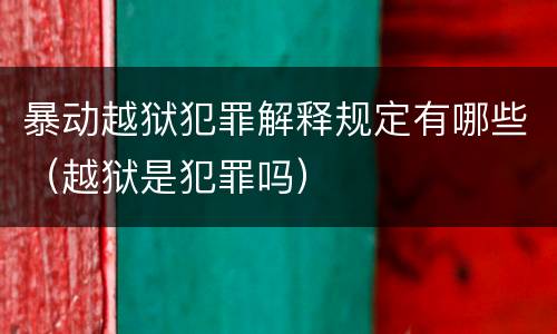 暴动越狱犯罪解释规定有哪些（越狱是犯罪吗）