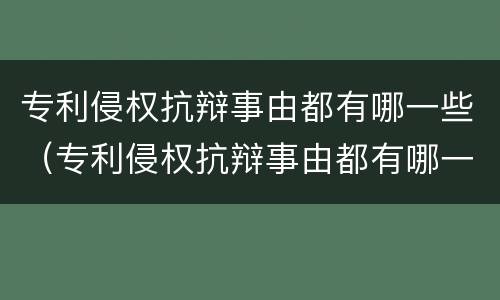 专利侵权抗辩事由都有哪一些(专利侵权抗辩事由都有哪一些类型)
