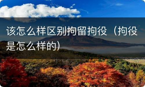 该怎么样区别拘留拘役（拘役是怎么样的）