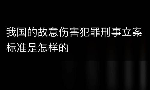 我国的故意伤害犯罪刑事立案标准是怎样的