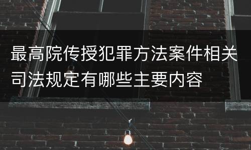 最高院传授犯罪方法案件相关司法规定有哪些主要内容