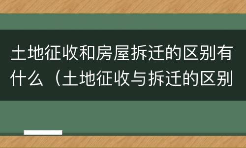 土地征收和房屋拆迁的区别有什么（土地征收与拆迁的区别）