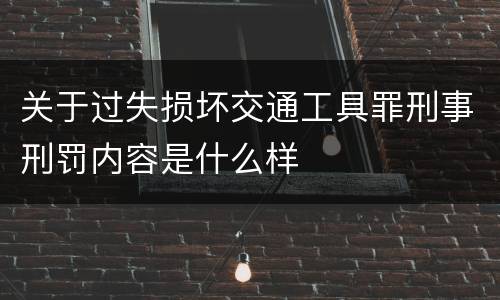 关于过失损坏交通工具罪刑事刑罚内容是什么样