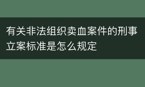 有关非法组织卖血案件的刑事立案标准是怎么规定