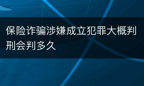 保险诈骗涉嫌成立犯罪大概判刑会判多久