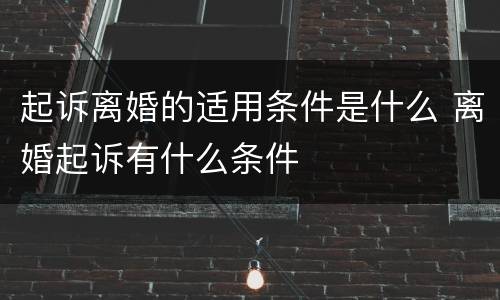 起诉离婚的适用条件是什么 离婚起诉有什么条件