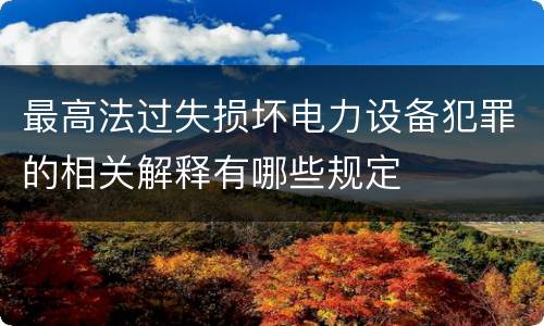 最高法过失损坏电力设备犯罪的相关解释有哪些规定