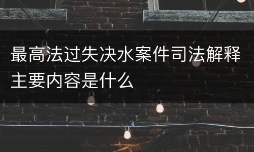 最高法过失决水案件司法解释主要内容是什么