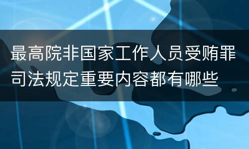 最高院非国家工作人员受贿罪司法规定重要内容都有哪些
