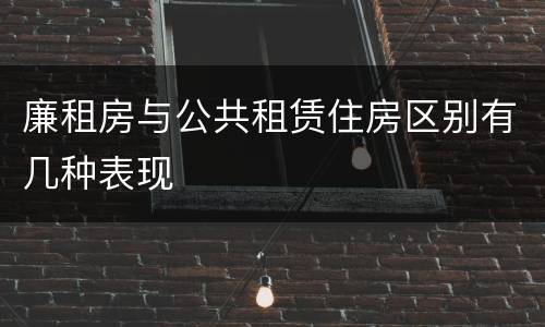 廉租房与公共租赁住房区别有几种表现
