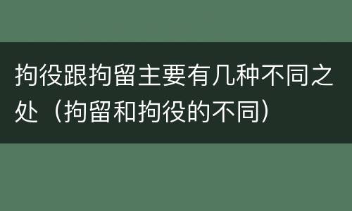拘役跟拘留主要有几种不同之处（拘留和拘役的不同）