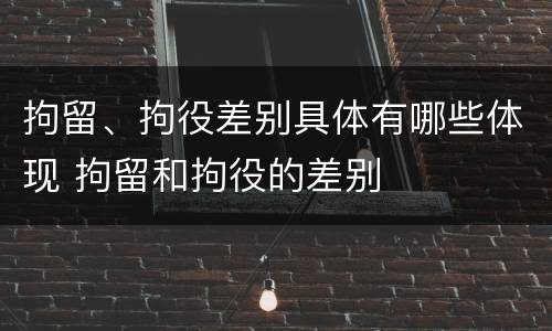 拘留、拘役差别具体有哪些体现 拘留和拘役的差别
