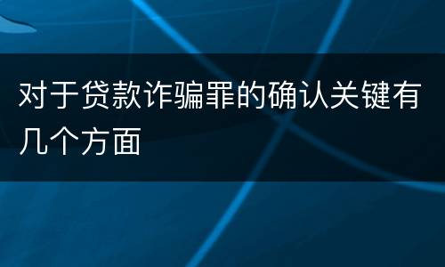 对于贷款诈骗罪的确认关键有几个方面
